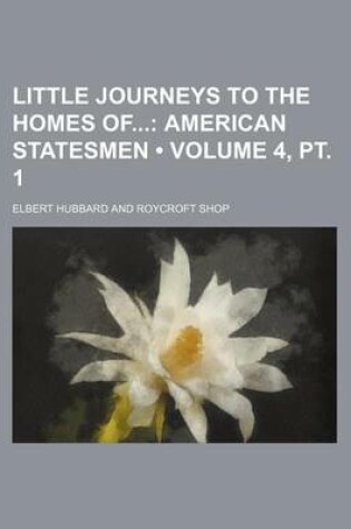 Cover of Little Journeys to the Homes of (Volume 4, PT. 1); American Statesmen