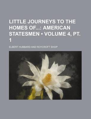 Book cover for Little Journeys to the Homes of (Volume 4, PT. 1); American Statesmen