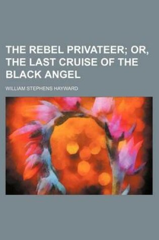 Cover of The Rebel Privateer; Or, the Last Cruise of the Black Angel