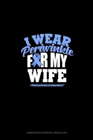 Cover of I Wear Periwinkle For My Wife #StomachCancerAwareness