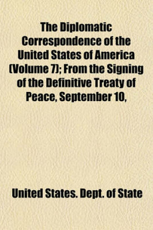 Cover of The Diplomatic Correspondence of the United States of America (Volume 7); From the Signing of the Definitive Treaty of Peace, September 10,