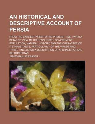 Book cover for An Historical and Descriptive Account of Persia; From the Earliest Ages to the Present Time with a Detailed View of Its Resources, Government, Population, Natural History, and the Character of Its Inhabitants, Particularly of the