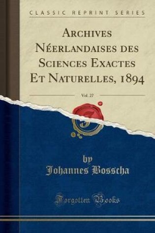 Cover of Archives Néerlandaises Des Sciences Exactes Et Naturelles, 1894, Vol. 27 (Classic Reprint)