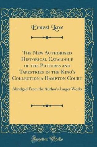 Cover of The New Authorised Historical Catalogue of the Pictures and Tapestries in the King's Collection a Hampton Court: Abridged From the Author's Larger Works (Classic Reprint)