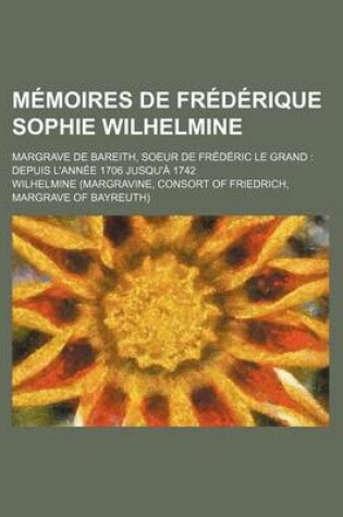 Cover of Memoires de Frederique Sophie Wilhelmine; Margrave de Bareith, Soeur de Frederic Le Grand Depuis L'Annee 1706 Jusqu'a 1742 (1)