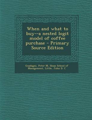 Book cover for When and What to Buy--A Nested Logit Model of Coffee Purchase - Primary Source Edition