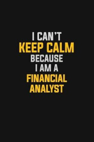 Cover of I Can't Keep Calm Because I Am A Financial Analyst