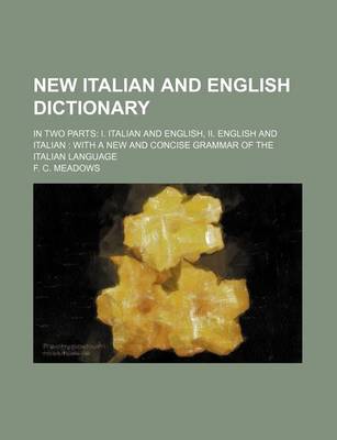 Book cover for New Italian and English Dictionary; In Two Parts I. Italian and English, II. English and Italian with a New and Concise Grammar of the Italian Language