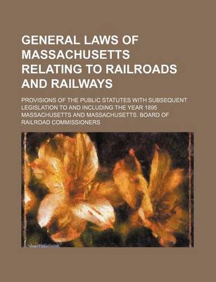 Book cover for General Laws of Massachusetts Relating to Railroads and Railways; Provisions of the Public Statutes with Subsequent Legislation to and Including the Year 1895