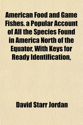 Book cover for American Food and Game Fishes. a Popular Account of All the Species Found in America North of the Equator, with Keys for Ready Identification,