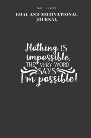 Cover of Nothing Is Impossible, The Very Word Says I'm Possible! - Goal and Motivational Journal