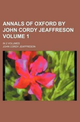 Cover of Annals of Oxford by John Cordy Jeaffreson Volume 1; In 2 Volumes