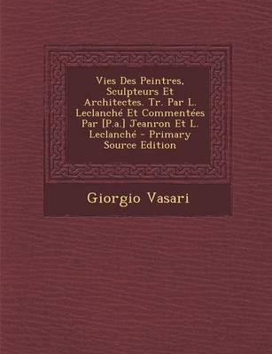 Book cover for Vies Des Peintres, Sculpteurs Et Architectes. Tr. Par L. Leclanche Et Commentees Par [P.A.] Jeanron Et L. Leclanche - Primary Source Edition