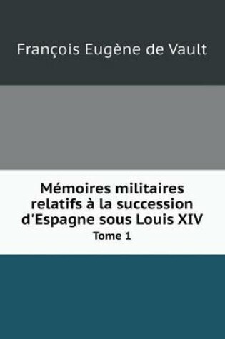 Cover of Mémoires militaires relatifs à la succession d'Espagne sous Louis XIV Tome 1