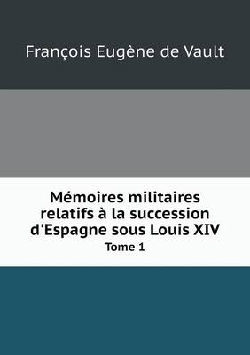 Book cover for Mémoires militaires relatifs à la succession d'Espagne sous Louis XIV Tome 1