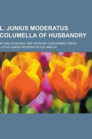 Cover of L. Junius Moderatus Columella of Husbandry; In Twelve Books