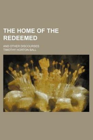 Cover of The Home of the Redeemed; And Other Discourses