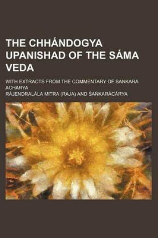 Cover of The Chhandogya Upanishad of the Sama Veda; With Extracts from the Commentary of Sankara Acharya