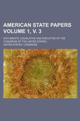 Cover of American State Papers Volume 1, V. 3; Documents, Legislative and Executive of the Congress of the United States