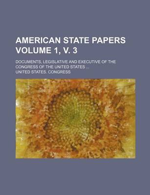 Book cover for American State Papers Volume 1, V. 3; Documents, Legislative and Executive of the Congress of the United States