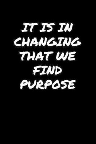 Cover of It Is In Changing That We Find Purpose�