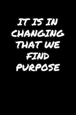 Book cover for It Is In Changing That We Find Purpose�