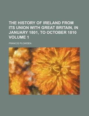 Book cover for The History of Ireland from Its Union with Great Britain, in January 1801, to October 1810 Volume 1