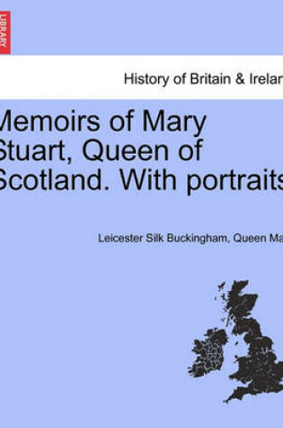 Cover of Memoirs of Mary Stuart, Queen of Scotland. with Portraits