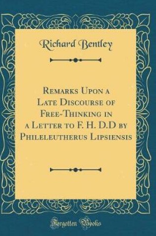 Cover of Remarks Upon a Late Discourse of Free-Thinking in a Letter to F. H. D.D by Phileleutherus Lipsiensis (Classic Reprint)