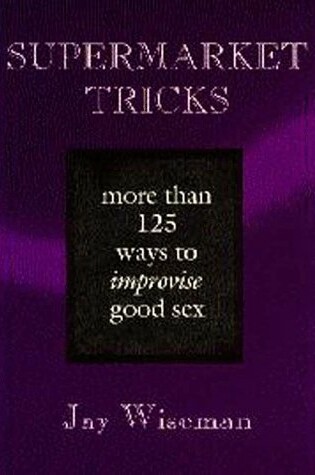Cover of Supermarket Tricks: More Than 125 Ways to Improve Good Sex