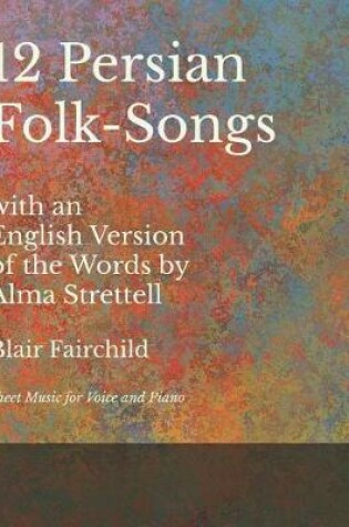 Cover of 12 Persian Folk-Songs with an English Version of the Words by Alma Strettell - Sheet Music for Voice and Piano