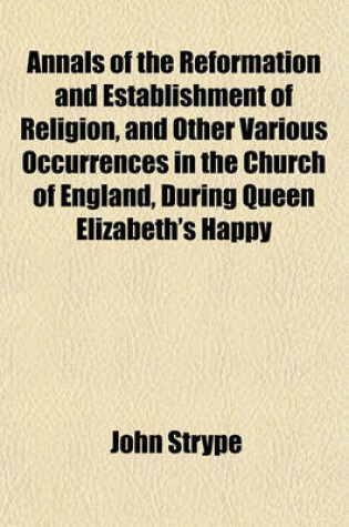 Cover of Annals of the Reformation and Establishment of Religion, and Other Various Occurrences in the Church of England, During Queen Elizabeth's Happy