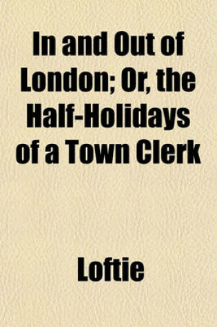 Cover of In and Out of London; Or, the Half-Holidays of a Town Clerk