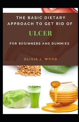 Book cover for The Basic Dietary Approach To Get Rid Of Ulcer For Beginners And Dummies