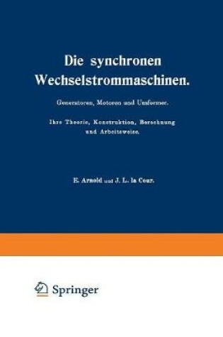 Cover of Die Synchronen Wechselstrommaschinen. Generatoren, Motoren Und Umformer. Ihre Theorie, Konstruktion, Berechnung Und Arbeitsweise