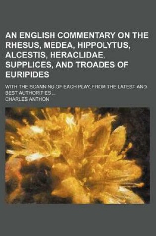 Cover of An English Commentary on the Rhesus, Medea, Hippolytus, Alcestis, Heraclidae, Supplices, and Troades of Euripides; With the Scanning of Each Play, from the Latest and Best Authorities