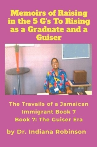 Cover of Memoirs of Raising in the 5 G's To Rising as a Graduate and a Guiser The Travails of a Jamaican Immigrant Book 7