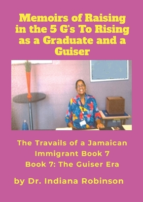 Book cover for Memoirs of Raising in the 5 G's To Rising as a Graduate and a Guiser The Travails of a Jamaican Immigrant Book 7