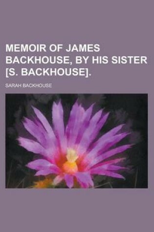 Cover of Memoir of James Backhouse, by His Sister [S. Backhouse]