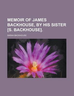 Book cover for Memoir of James Backhouse, by His Sister [S. Backhouse]