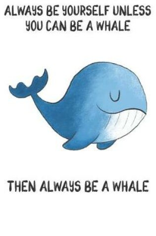 Cover of Always Be Yourself Unless You Can Be A Whale Then Always Be A Whale