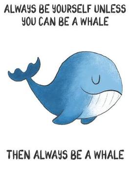 Book cover for Always Be Yourself Unless You Can Be A Whale Then Always Be A Whale