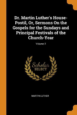 Book cover for Dr. Martin Luther's House-Postil, Or, Sermons on the Gospels for the Sundays and Principal Festivals of the Church-Year; Volume 2