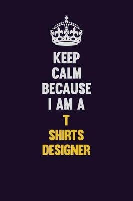 Book cover for Keep Calm Because I Am A T shirts designer