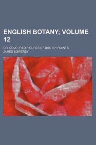 Cover of English Botany Volume 12; Or, Coloured Figures of British Plants