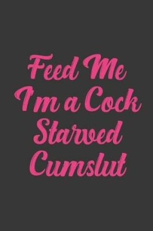 Cover of Feed Me I'm A Cock Starved Cumslut