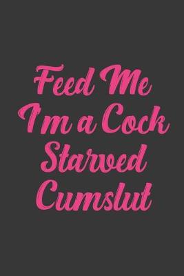 Book cover for Feed Me I'm A Cock Starved Cumslut