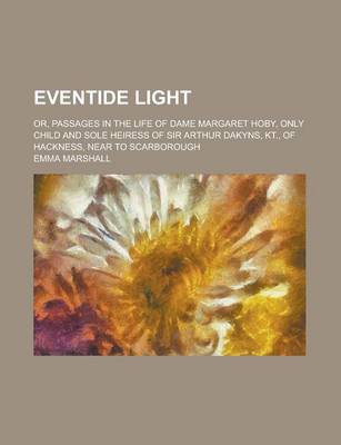 Book cover for Eventide Light; Or, Passages in the Life of Dame Margaret Hoby, Only Child and Sole Heiress of Sir Arthur Dakyns, Kt., of Hackness, Near to Scarborough