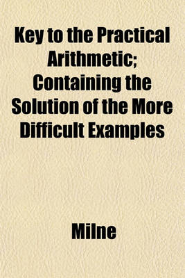 Book cover for Key to the Practical Arithmetic; Containing the Solution of the More Difficult Examples
