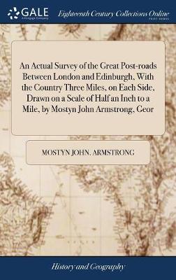 Book cover for An Actual Survey of the Great Post-Roads Between London and Edinburgh, with the Country Three Miles, on Each Side, Drawn on a Scale of Half an Inch to a Mile, by Mostyn John Armstrong, Geor